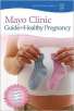 Mayo Clinic Guide to a Healthy Pregnancy